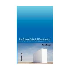 The Business School of Consciousness: How to Bust Loose from the "Old" Business Game