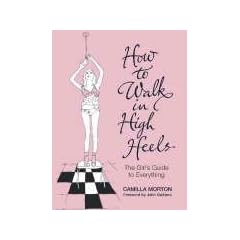 How to Walk in High Heels: The Girl's Guide to Everything