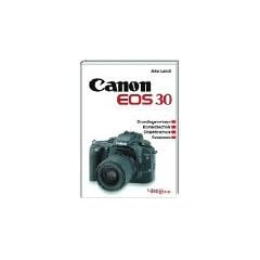 Canon EOS 30. Grundlagenwissen, Kameratechnik, Objektivschule, Fotopraxis