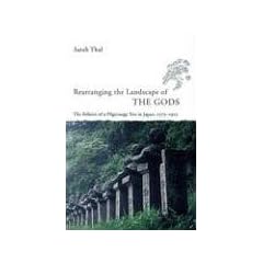 Rearranging The Landscape Of The Gods: The Politics Of A Pilgrimage Site In Japan, 1573-1912 (Studies of the East Asian Institute, Columbia University)