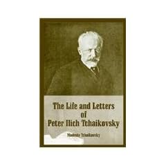 The Life And Letters Of Peter Ilich Tchaikovsky