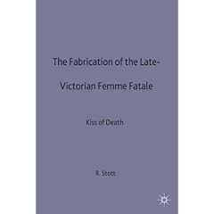 The Fabrication of the Late Victorian Femme Fatale: The Kiss of Death (Women's Studies at York/Macmillan)