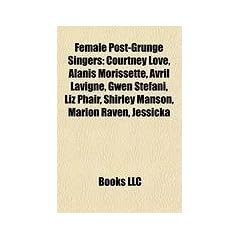 Female Post-Grunge Singers: Courtney Love, Alanis Morissette, Avril LaVigne, Gwen Stefani, Liz Phair, Shirley Manson, Marion Raven, Jessicka