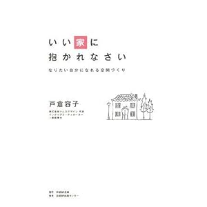 いい家に抱かれなさい ~ なりたい自分になれる空間づくり いい家に抱かれなさい ~ なりたい自分になれる空間づくり