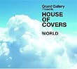 GRAND GALLERY Presents HOUSE OF COVERS(WORLD)