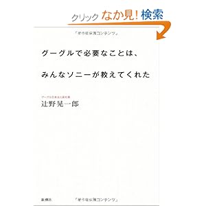 【クリックでお店のこの商品のページへ】グーグルで必要なことは、みんなソニーが教えてくれた: 辻野晃一郎: 本