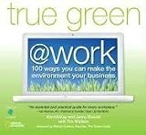 [Book] True Green at Work: 100 Ways You Can Make the Environment Your Business