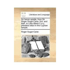 An Heroic Epistle, from Sir Roger Sugar-Cane, Knt. and Bart. to Lady Maria In-Y, Priestess Elect in the Cyprian Temple.