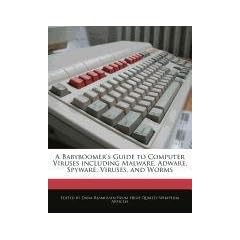 A Babyboomer's Guide to Computer Viruses Including Malware, Adware, Spyware, Viruses, and Worms