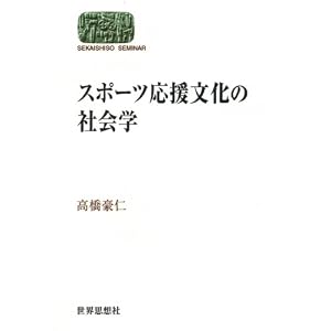 Amazon.co.jp： スポーツ応援文化の社会学 (世界思想ゼミナール): 高橋 ...