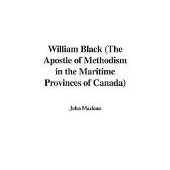 William Black (the Apostle of Methodism in the Maritime Provinces of Canada)
