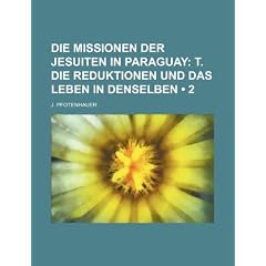 Die Missionen Der Jesuiten in Paraguay (2); T. Die Reduktionen Und Das Leben in Denselben