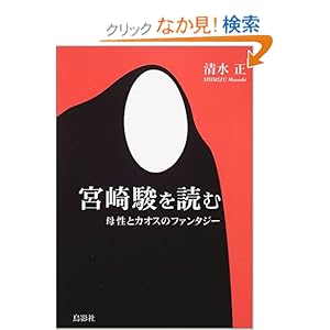 【クリックでお店のこの商品のページへ】宮崎駿を読む―母性とカオスのファンタジー: 清水 正: 本