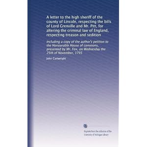 【クリックで詳細表示】A letter to the high sheriff of the county of Lincoln， respecting the bills of Lord Grenville and Mr. Pitt， for altering the criminal law of England， respecting treason and sedition： Including a copy of the author’s petition to the Honourable House o