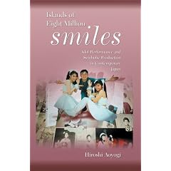 Islands of Eight Million Smiles: Idol Performance and Symbolic Production in Contemporary Japan (Harvard East Asian Monographs)