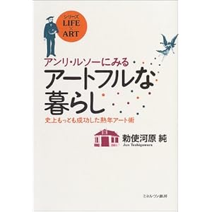 アンリ・ルソーにみるアートフルな暮らし―史上もっとも成功した熟年アート術 (シリーズLIFE × ART) アンリ・ルソーにみるアートフルな暮らし―史上もっとも成功した熟年アート術 (シリーズLIFE × ART)