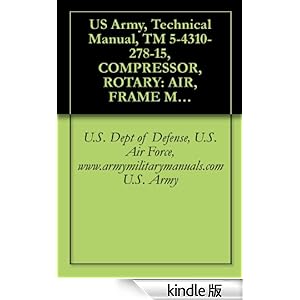 【クリックでお店のこの商品のページへ】US Army, Technical Manual, TM 5-4310-278-15, COMPRESSOR, ROTARY: AIR, FRAME MOUNTED; 2-W PNEUMATIC TIRED, GASOLINE ENGINE, 60 CFM, 6.5 PSI, (HARRIS MODEL, ... manauals, special forces (English Edition) 電子書籍: U.S. Dept of Defense U.S. Air Force www.ar