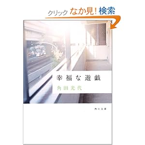 【クリックでお店のこの商品のページへ】幸福な遊戯 (角川文庫) | 角田 光代 | 本 | Amazon.co.jp