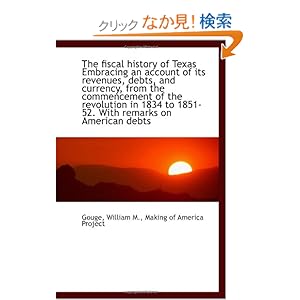 【クリックでお店のこの商品のページへ】The fiscal history of Texas Embracing an account of its revenues, debts, and currency, from the comm: Gouge, William M.: 洋書