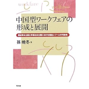 中国型ワークフェアの形成と展開―福祉資本主義と市場社会主義における福祉レジームの可能性 中国型ワークフェアの形成と展開―福祉資本主義と市場社会主義における福祉レジームの可能性
