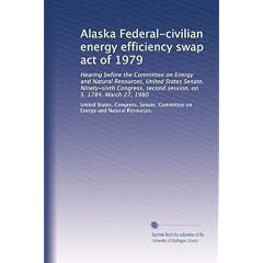 Alaska Federal-civilian energy efficiency swap act of 1979: Hearing before the Committee on Energy and Natural Resources, United States Senate, Ninety-sixth Congress, second session, on S. 1784, March 27, 1980