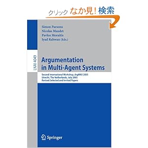【クリックでお店のこの商品のページへ】Argumentation in Multi-Agent Systems: Second International Workshop, ArgMAS 2005, Utrecht, Netherlands, July 26, 2005, Revised Selected and Invited Papers (Lecture Notes in Computer Science): Simon D. Parsons, Nicolas Maudet, Pavlos Moraitis, Iyad Ra