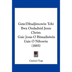 Gete-Dibadjimowin Tchi Bwa Ondadisid Jesus Christ: Gaie Jesus O Bimadisiwin Gaie O Nibowin (1885)