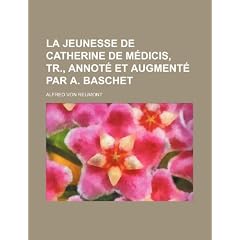 La Jeunesse de Catherine de M Dicis, Tr., Annot Et Augment Par A. Baschet