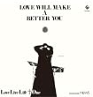 LOVE WILL MAKE A BETTER YOU