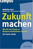 [B&uuml;cher] Zukunft machen. ,Wie Sie von Trends zu Business-Innovationen kommen. Ein Praxis-Guide m. CD-ROM: Wie Sie von Trends zu Business-Innovationen kommen. Ein Praxis-Guide