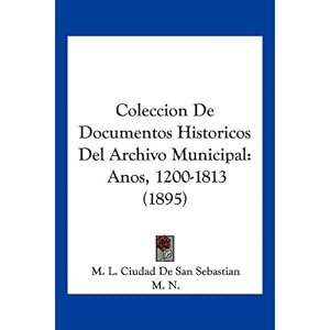 【クリックで詳細表示】Coleccion de Documentos Historicos del Archivo Municipal： Anos， 1200-1813 (1895)： M. L. Ciudad De San Sebastian， N. M. N.， M. N.： 洋書