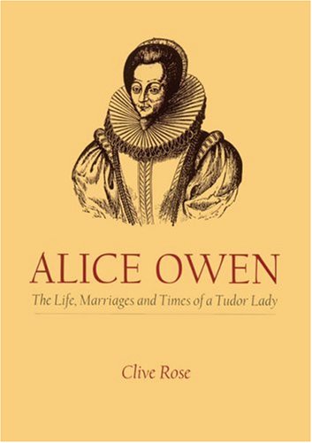  Alice Owen: The Life, Marriages and Times of a Tudor Lady: The Life Marriages and Times of a Tudor Lady