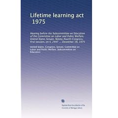 Lifetime learning act, 1975: Hearing before the Subcommittee on Education of the Committee on Labor and Public Welfare, United States Senate, Ninety-fourth Congress, first session, on S. 2497 ... December 18, 1975