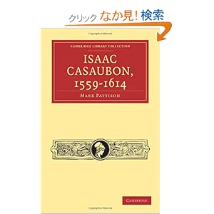 【クリックでお店のこの商品のページへ】Isaac Casaubon, 1559?1614 (Cambridge Library Collection - Literary Studies): Mark Pattison: 洋書