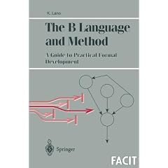 The B Language and Method: A Guide to Practical Formal Development (Formal Approaches to Computing and Information Technology)