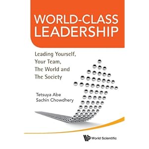 【クリックで詳細表示】World-Class Leadership： Leading Yourself， Your Team， The World and Society： Tetsuya Abe， Sachin Chowdhery： 洋書