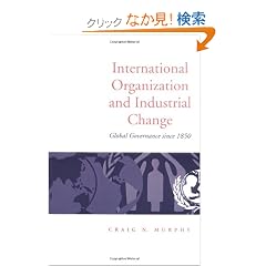 International Organization and Industrial Change: Global Governance Since 1850 (Europe and International Order)