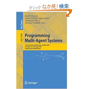 【クリックでお店のこの商品のページへ】Programming Multi-Agent Systems: Fifth International Workshop, ProMAS 2007 Honolulu, HI, USA, May 14-18, 2007 Revised and Invited Papers (Lecture Notes in Computer Science): Mehdi Dastani, Amal El Fallah Seghrouchni, Alessandro Ricci, Michael Winikof