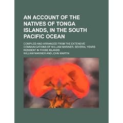 An  Account of the Natives of Tonga Islands, in the South Pacific Ocean; Compiled and Arranged from the Extensive Communications of William Mariner, S