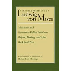 Selected Writings of Ludwig von Mises: Monetary and Economic Policy Problems Before, During, and After the Great War