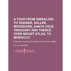 A   Tour from Gibraltar to Tangier, Sallee, Mogodore, Santa Cruz, Tarudant and Thence Over Mount Atlas, to Morocco; Including a Particular Account of