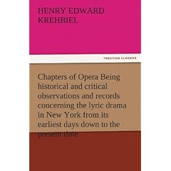 Chapters of Opera Being Historical and Critical Observations and Records Concerning the Lyric Drama in New York from Its Earliest Days Down to the Pre