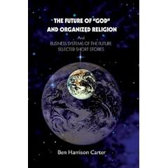 The Future of "God" and Organized Religion: And Business Systems of the Future: Selected Short Stories