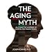 The Aging Myth: Unlocking the Mysteries of Looking and Feeling Young