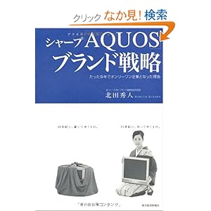【クリックでお店のこの商品のページへ】シャープ「AQUOS」ブランド戦略 ~たった8年でオンリーワン企業となった理由: 北田 秀人: 本