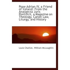 Pope Adrian IV, a Friend of Ireland: From the Analaecta Juris Pontificii, a Magazine on Theology, Ca