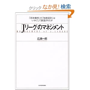 【クリックでお店のこの商品のページへ】「Jリーグ」のマネジメント―「百年構想」の「制度設計」はいかにして創造されたか: 広瀬 一郎: 本
