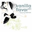 vanilla flavor #1~feauturing NOA NOA~