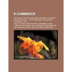 E-Commerce: The Case of Online Wine Sales and Direct Shipment: Hearing Before ... 108th Congress, 1st Session, October 30, 2003.
