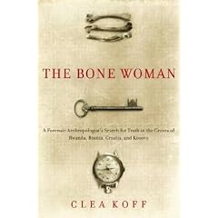 The Bone Woman: A Forensic Anthropologist's Search for Truth in the Mass Graves of Rwanda, Bosnia, Croatia, and Kosovo